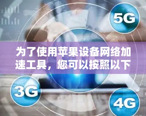 为了使用苹果设备<strong>网络加速</strong>工具,您可以按照以下步骤进行