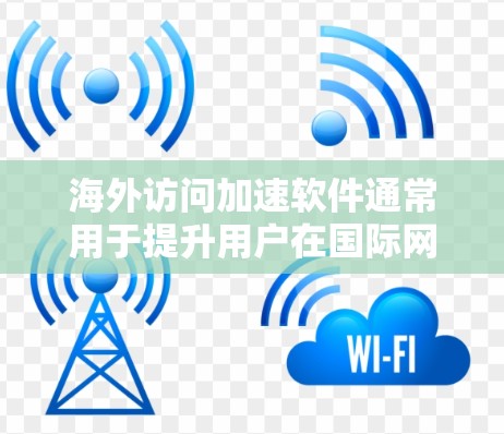 海外访问加速软件通常用于提升用户在国际网络环境中访问网站的速度和稳定性。以下是对这些软件适用场景的分析 海外访问加速软件通常用于提升用户在国际网络环境中访问网站的速度和稳定性。以下是对这些软件适用场景的分析