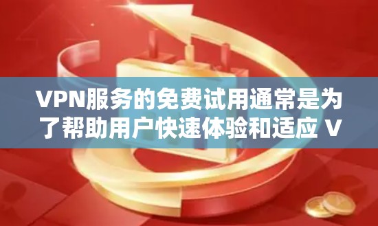 VPN服务的免费试用通常是为了帮助用户快速体验和适应 VPN 的功能和体验。以下是对 VPN 服务免费试用效果的评估和总结