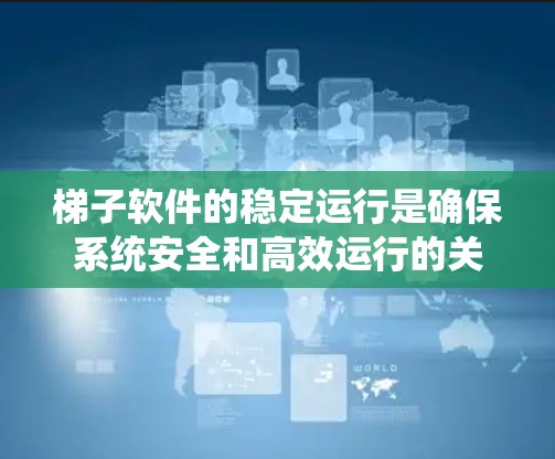 梯子软件的稳定运行是确保系统安全和高效运行的关键。以下是一些实用的技巧，帮助你更好地管理梯子软件