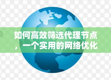 如何高效筛选代理节点,一个实用的网络优化技巧 如何高效筛选代理节点,一个实用的网络优化技巧