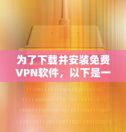 为了下载并安装免费VPN软件，以下是一步步的指南