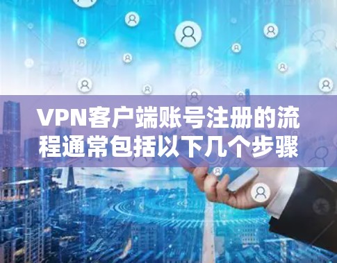 <strong>VPN客户端</strong>账号注册的流程通常包括以下几个步骤，您可以根据具体情况调整