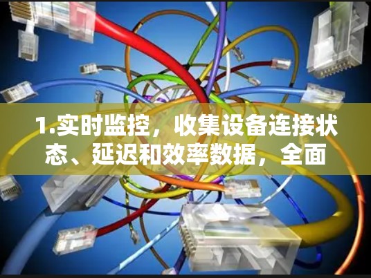 1.实时监控,收集设备连接状态、延迟和效率数据,全面评估加速节点性能 1.实时监控,收集设备连接状态、延迟和效率数据,全面评估加速节点性能