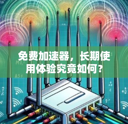 免费加速器，长期使用体验究竟如何？