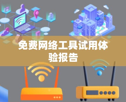 免费网络工具试用体验报告 免费网络工具试用体验报告