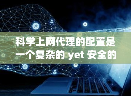 科学上网代理的配置是一个复杂的 yet 安全的解决方案,旨在替代普通浏览器访问特定网站。以下是一个结构化的教程,帮助您顺利配置科学上网代理 科学上网代理的配置是一个复杂的 yet 安全的解决方案,旨在替代普通浏览器访问特定网站。以下是一个结构化的教程,帮助您顺利配置科学上网代理