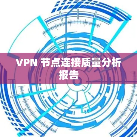 VPN 节点连接质量分析报告 VPN 节点连接质量分析报告
