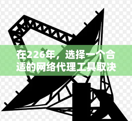 在226年,选择一个合适的网络代理工具取决于你的使用需求、预算以及场景。以下是一些推荐的网络代理工具,根据你的情况进行选择 在226年,选择一个合适的网络代理工具取决于你的使用需求、预算以及场景。以下是一些推荐的网络代理工具,根据你的情况进行选择