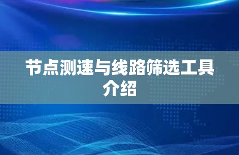 节点测速与线路筛选工具介绍 节点测速与线路筛选工具介绍