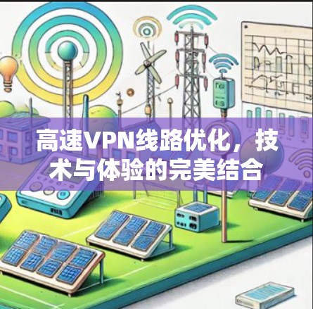 高速VPN线路优化,技术与体验的完美结合 高速VPN线路优化,技术与体验的完美结合