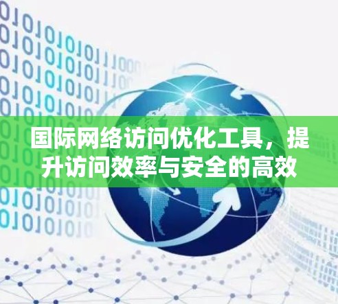 国际网络访问优化工具，提升访问效率与安全的高效解决方案