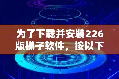 为了下载并安装226版梯子软件,按以下步骤操作 为了下载并安装226版梯子软件,按以下步骤操作