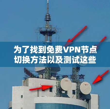 为了找到免费VPN节点切换方法以及测试这些节点,您可以按照以下步骤进行 为了找到免费VPN节点切换方法以及测试这些节点,您可以按照以下步骤进行