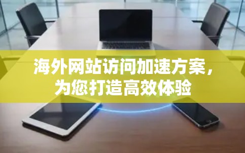 海外网站访问加速方案，为您打造高效体验