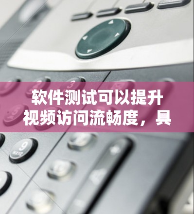 软件测试可以提升视频访问流畅度，具体操作如下