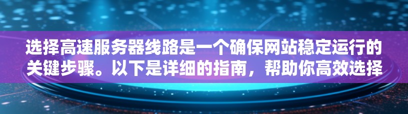 选择高速服务器线路是一个确保网站稳定运行的关键步骤。以下是详细的指南,帮助你高效选择和配置高速服务器线路 选择高速服务器线路是一个确保网站稳定运行的关键步骤。以下是详细的指南,帮助你高效选择和配置高速服务器线路