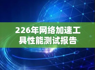 226年<strong>网络加速</strong>工具性能测试报告