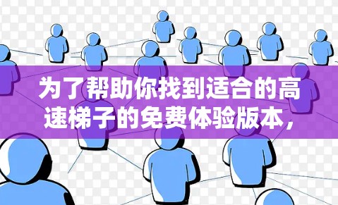 为了帮助你找到适合的高速梯子的免费体验版本,以下是一些推荐,涵盖线上平台、手机应用和线下体验中心,供你选择 为了帮助你找到适合的高速梯子的免费体验版本,以下是一些推荐,涵盖线上平台、手机应用和线下体验中心,供你选择