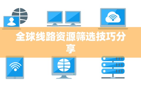 全球线路资源筛选技巧分享