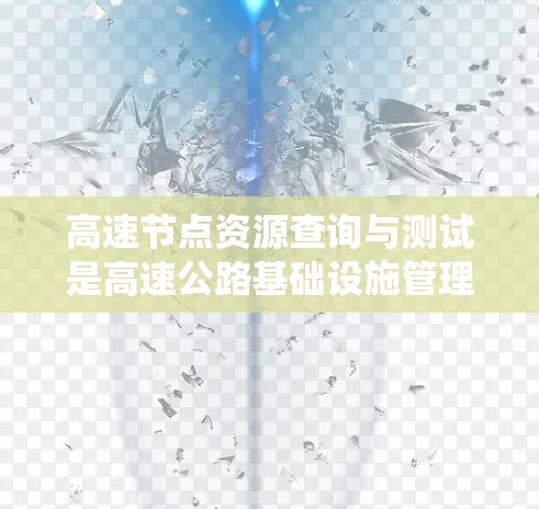 高速节点资源查询与测试是高速公路基础设施管理的重要环节,旨在确保节点的高效运行和可靠性。以下是对该领域的系统性总结 高速节点资源查询与测试是高速公路基础设施管理的重要环节,旨在确保节点的高效运行和可靠性。以下是对该领域的系统性总结
