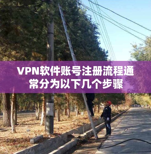 VPN软件账号注册流程通常分为以下几个步骤 VPN软件账号注册流程通常分为以下几个步骤