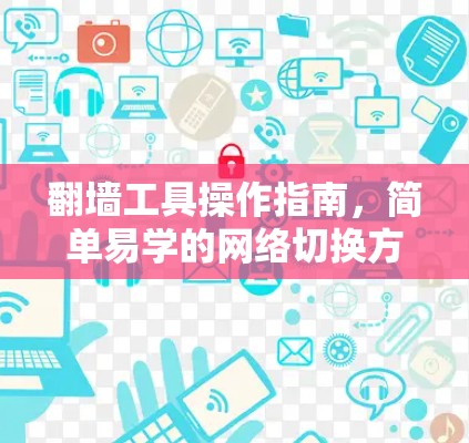 翻墙工具操作指南,简单易学的网络切换方法 翻墙工具操作指南,简单易学的网络切换方法