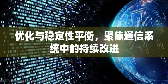 优化与稳定性平衡,聚焦通信系统中的持续改进 优化与稳定性平衡,聚焦通信系统中的持续改进