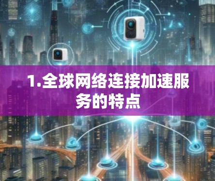 1.全球网络连接加速服务的特点