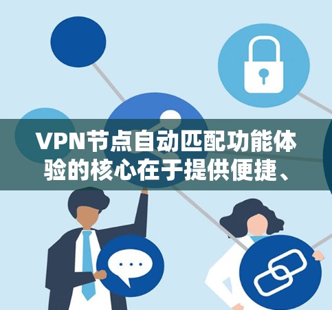 VPN节点自动匹配功能体验的核心在于提供便捷、高效、安全的连接方式。以下是一个详细的分析和总结