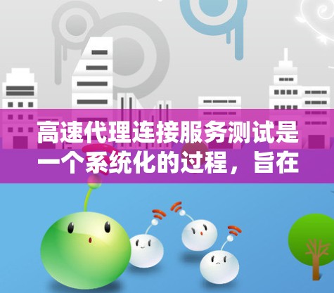 高速代理连接服务测试是一个系统化的过程，旨在评估代理连接到服务器的性能，通常模拟代理直接连接到服务器的场景。以下是一个详细且系统化的步骤指南，涵盖测试的各个方面