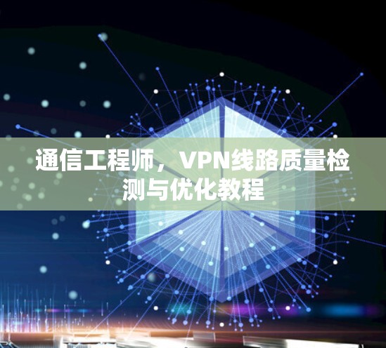 通信工程师，VPN线路质量检测与优化教程