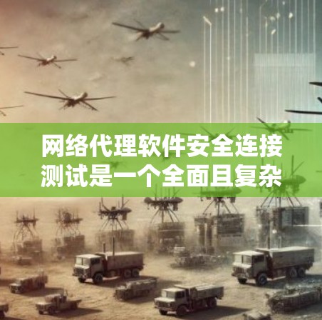 网络代理软件安全连接测试是一个全面且复杂的任务,涉及多个方面和工具的使用。以下是对该主题的分步总结 网络代理软件安全连接测试是一个全面且复杂的任务,涉及多个方面和工具的使用。以下是对该主题的分步总结
