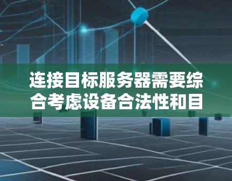 连接目标服务器需要综合考虑设备合法性和目标服务器的配置，同时使用翻墙工具来限制恶意软件的访问。以下是详细的步骤指南