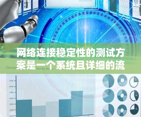 网络连接稳定性的测试方案是一个系统且详细的流程，旨在评估网络在不同条件下的连接表现。以下是构建该测试方案的详细步骤