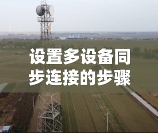 设置多设备同步连接的步骤如下