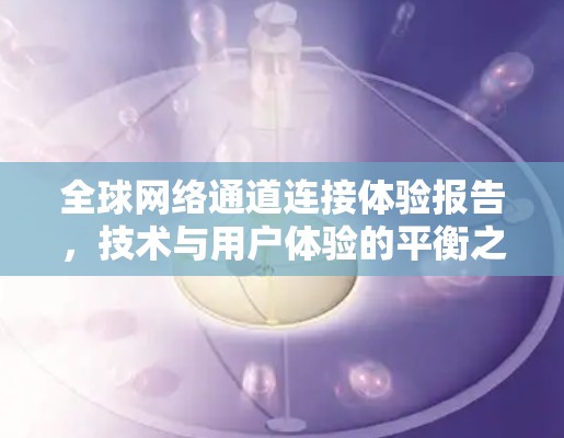 <strong>全球网络</strong>通道连接体验报告,技术与用户体验的平衡之道