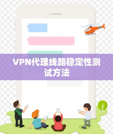 VPN代理线路稳定性测试方法 VPN代理线路稳定性测试方法
