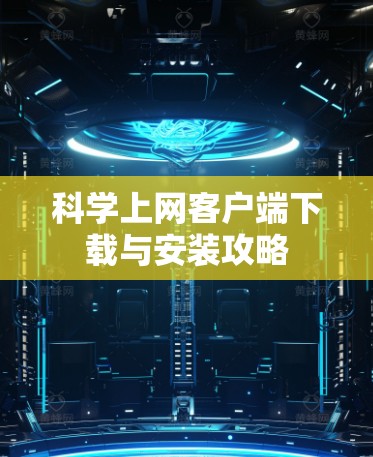 科学上网客户端下载与安装攻略 科学上网客户端下载与安装攻略