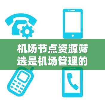 机场节点资源筛选是机场管理的重要步骤,旨在找到具有高效资源的节点,以优化机场运营。以下是对机场节点资源筛选方法的详细介绍 机场节点资源筛选是机场管理的重要步骤,旨在找到具有高效资源的节点,以优化机场运营。以下是对机场节点资源筛选方法的详细介绍