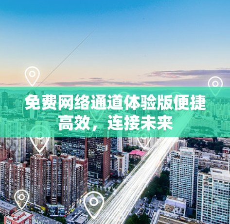 免费网络通道体验版便捷高效,连接未来