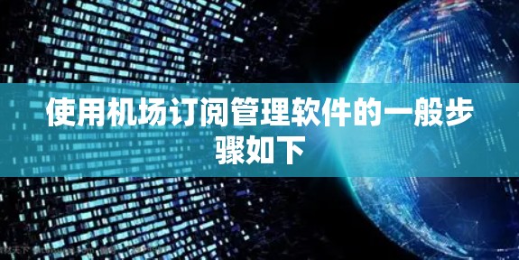 使用机场订阅管理软件的一般步骤如下 使用机场订阅管理软件的一般步骤如下