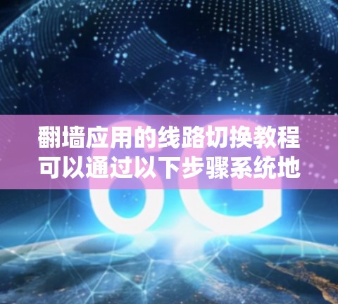 翻墙应用的线路切换教程可以通过以下步骤系统地进行 翻墙应用的线路切换教程可以通过以下步骤系统地进行