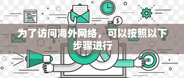 为了访问海外网络,可以按照以下步骤进行 为了访问海外网络,可以按照以下步骤进行