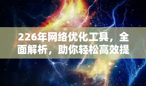226年网络优化工具，全面解析，助你轻松高效提升网络性能