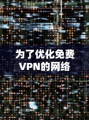 为了优化免费VPN的网络连接,可以按照以下步骤进行检测和优化 为了优化免费VPN的网络连接,可以按照以下步骤进行检测和优化