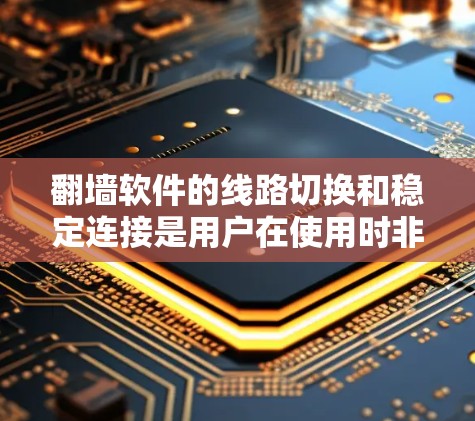 翻墙软件的线路切换和稳定连接是用户在使用时非常关心的问题。以下是一些常见的解决方法和注意事项,帮助你更好地配置和使用翻墙软件 翻墙软件的线路切换和稳定连接是用户在使用时非常关心的问题。以下是一些常见的解决方法和注意事项,帮助你更好地配置和使用翻墙软件