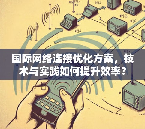 国际网络连接优化方案,技术与实践如何提升效率? 国际网络连接优化方案,技术与实践如何提升效率?