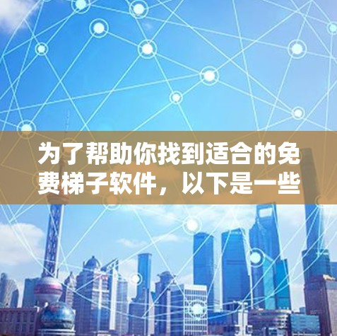 为了帮助你找到适合的免费梯子软件，以下是一些推荐和使用指南，帮助你选择和使用工具