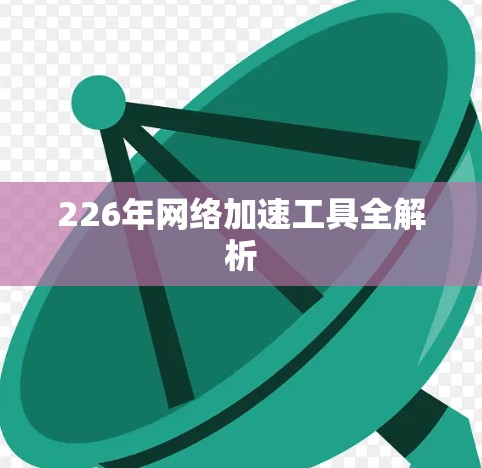 226年<strong>网络加速</strong>工具全解析